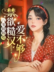 八零娇娇媳:禁欲糙汉爱不够全文